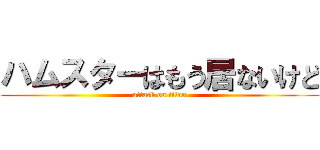 ハムスターはもう居ないけど (attack on titan)