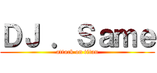 ＤＪ ．Ｓａｍｅ (attack on titan)