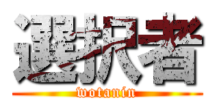 選択者 (wotanin)