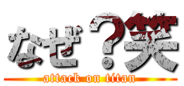 なぜ？笑 (attack on titan)