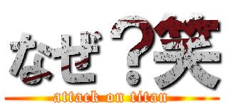 なぜ？笑 (attack on titan)
