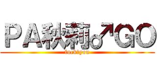 ＰＡ秋莉♂ＧＯ (fuck♂you)