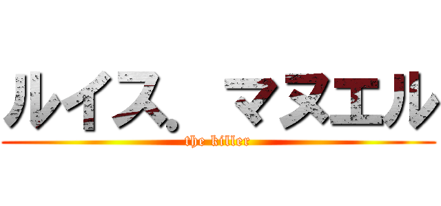 ルイス．マヌエル (the killer)