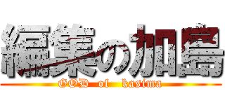 編集の加島 (GOD  of   kasima)