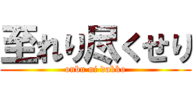 至れり尽くせり (onbu ni dakko)