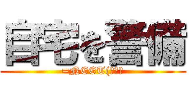 自宅を警備 (=NEET(ｷﾘｯ)