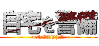 自宅を警備 (=NEET(ｷﾘｯ)