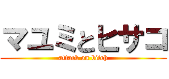 マユミとヒサコ (attack on bitch)