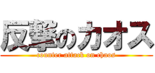 反撃のカオス (counter attack on chaos)