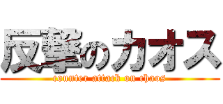 反撃のカオス (counter attack on chaos)
