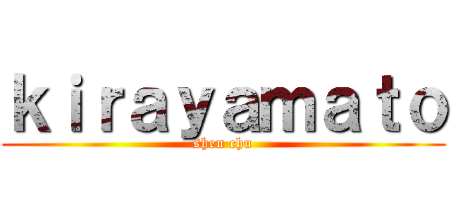 ｋｉｒａｙａｍａｔｏ (shen chu)