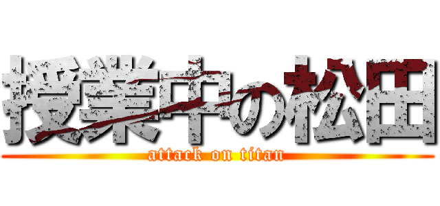 授業中の松田 (attack on titan)