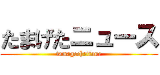 たまげたニュース (tamagechattane)