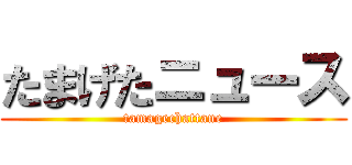 たまげたニュース (tamagechattane)