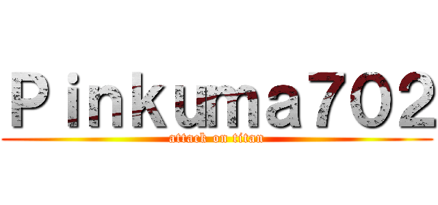 Ｐｉｎｋｕｍａ７０２ (attack on titan)