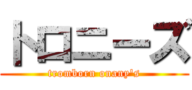 トロニーズ (tromborn onany\'s)