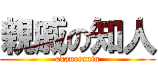 親戚の知人 (akanotanin)