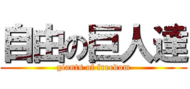 自由の巨人達 (giants of freedom)