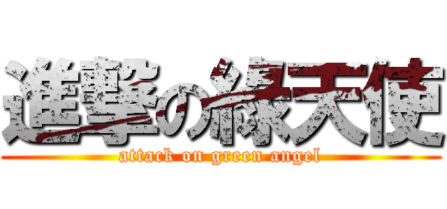 進撃の綠天使 (attack on green angel)