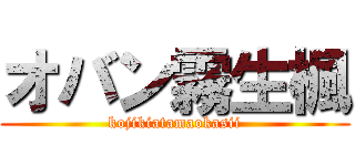 オバン霧生楓 (kojikiatamaokasii)