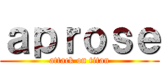 ａｐｒｏｓｅ (attack on titan)