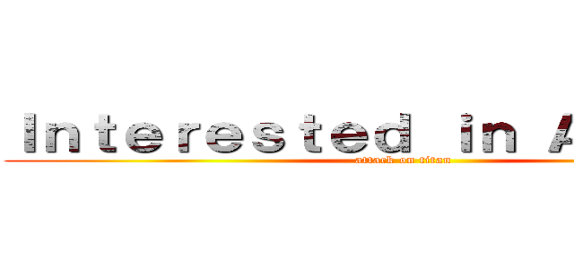 Ｉｎｔｅｒｅｓｔｅｄ ｉｎ Ａｎｉｍｅ？ (attack on titan)