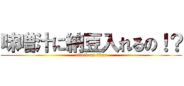 味噌汁に納豆入れるの！？ (attack on titan)