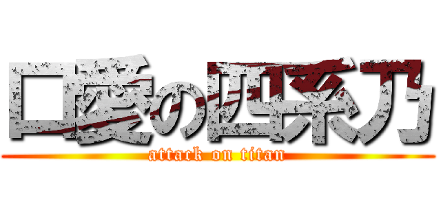 口愛の四系乃 (attack on titan)