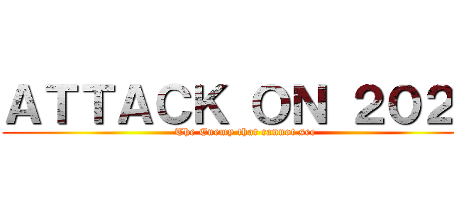 ＡＴＴＡＣＫ ＯＮ ２０２０ (The Enemy that cannot see)