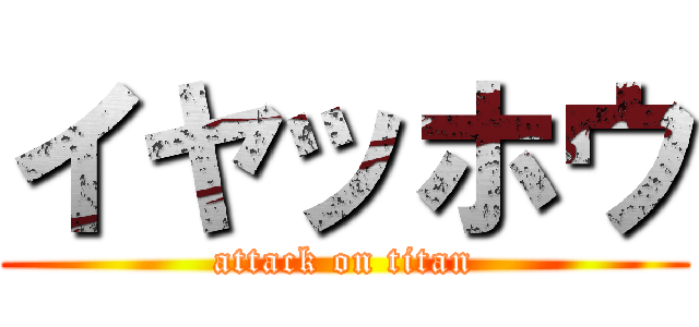 イヤッホウ (attack on titan)