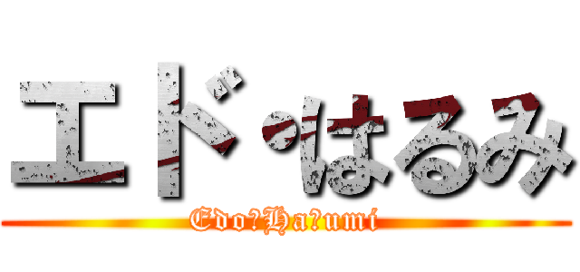 エド・はるみ (Edo・Haｒumi)
