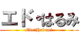 エド・はるみ (Edo・Haｒumi)