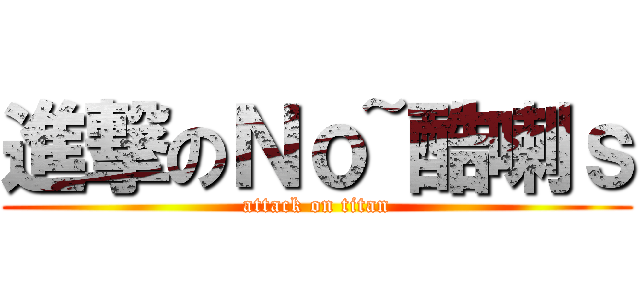 進撃のＮｏ~酷喇ｓ (attack on titan)