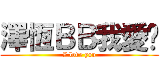 澤恆ＢＢ我愛妳 (I love you)