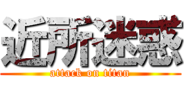 近所迷惑 (attack on titan)