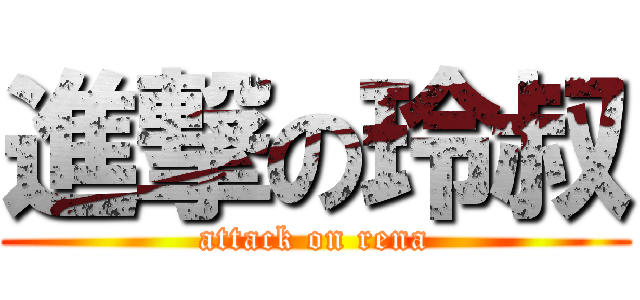 進撃の玲叔 (attack on rena)