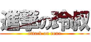 進撃の玲叔 (attack on rena)