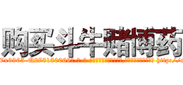 购买斗牛赌博药 (购买斗牛赌博药【电-186x2687x6963-Q278180069元-吉-药-业】我们做的是长期生意,靠的是老客户长期支持 http://sngk.net/aRtvJ3
)