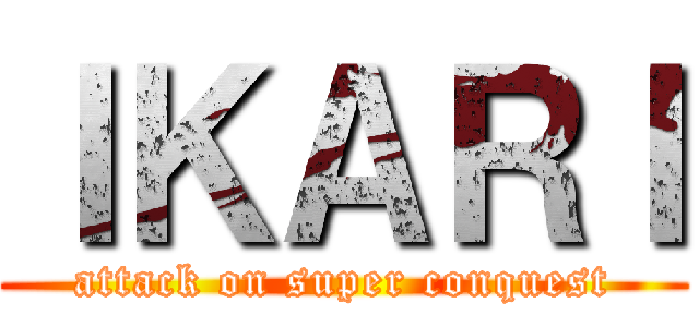 ＩＫＡＲＩ (attack on super conquest)