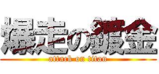爆走の鍍金 (attack on titan)