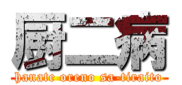 厨二病 (hanate oreno sa-tiraito)