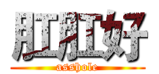 肛肛好 (asshole)