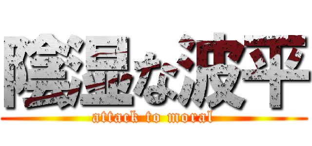陰湿な波平 (attack to moral)