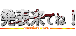 発表来てね！ (attack on titan)