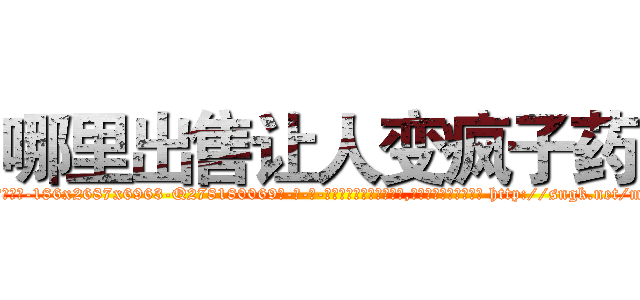 哪里出售让人变疯子药 (哪里出售让人变疯子药【电-186x2687x6963-Q278180069元-吉-药-业】我们做的是长期生意,靠的是老客户长期支持 http://sngk.net/mocEpT
)