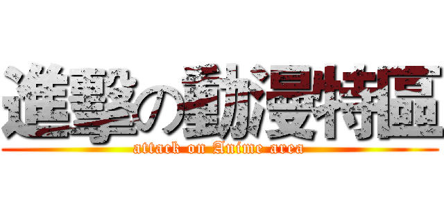 進擊の動漫特區 (attack on Anime area)