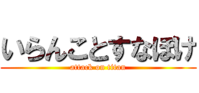 いらんことすなぼけ (attack on titan)