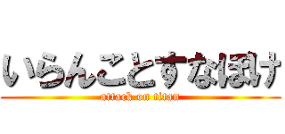 いらんことすなぼけ (attack on titan)