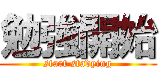 勉強開始 (start stadying)