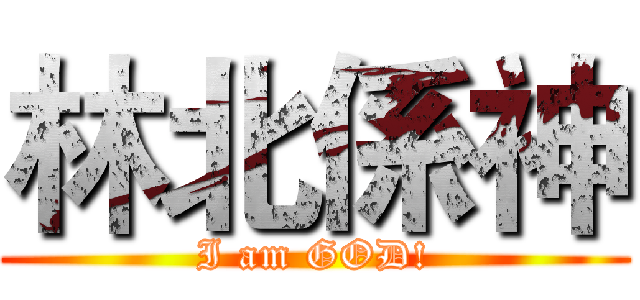 林北係神 (I am GOD!)